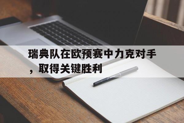 瑞典队在欧预赛中力克对手，取得关键胜利的简单介绍